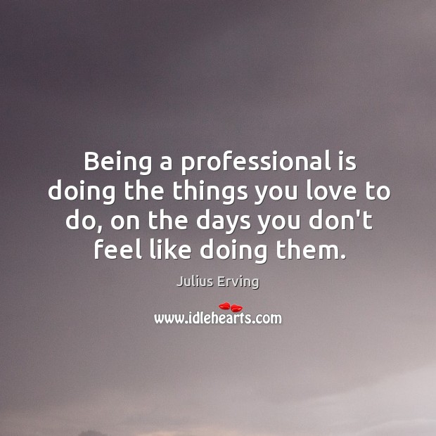 Being a professional is doing the things you love to do, on Julius Erving Picture Quote