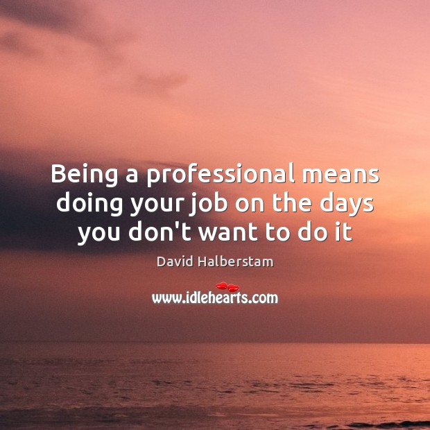 Being a professional means doing your job on the days you don’t want to do it David Halberstam Picture Quote