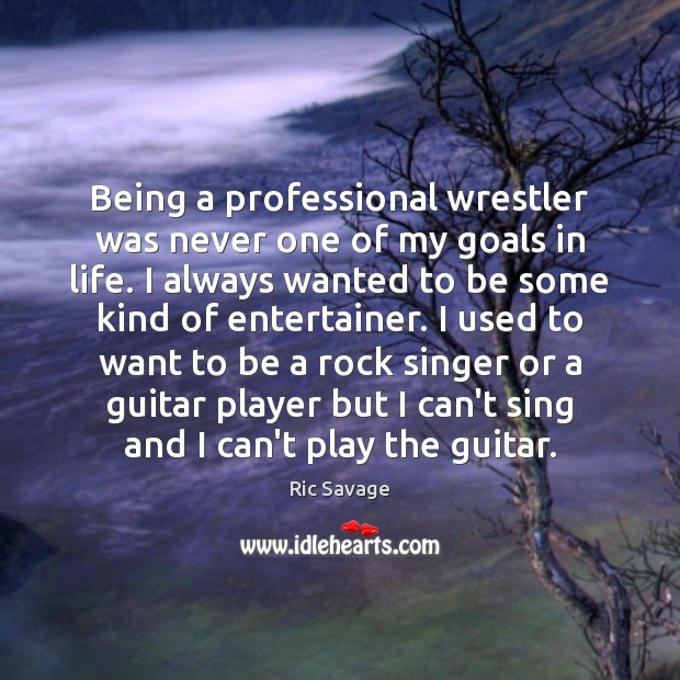 Being a professional wrestler was never one of my goals in life. Ric Savage Picture Quote