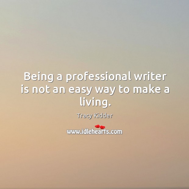 Being a professional writer is not an easy way to make a living. Tracy Kidder Picture Quote