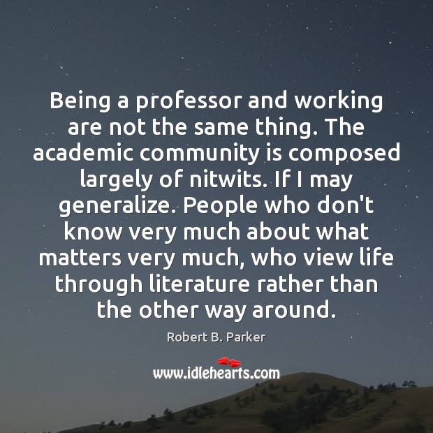 Being a professor and working are not the same thing. The academic Robert B. Parker Picture Quote