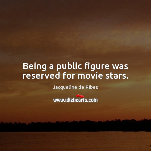 Being a public figure was reserved for movie stars. Jacqueline de Ribes Picture Quote