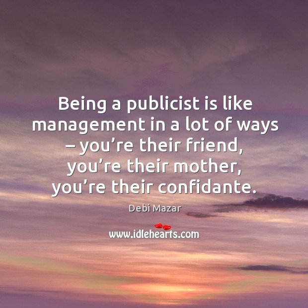 Being a publicist is like management in a lot of ways – you’re their friend, you’re their mother, you’re their confidante. Debi Mazar Picture Quote
