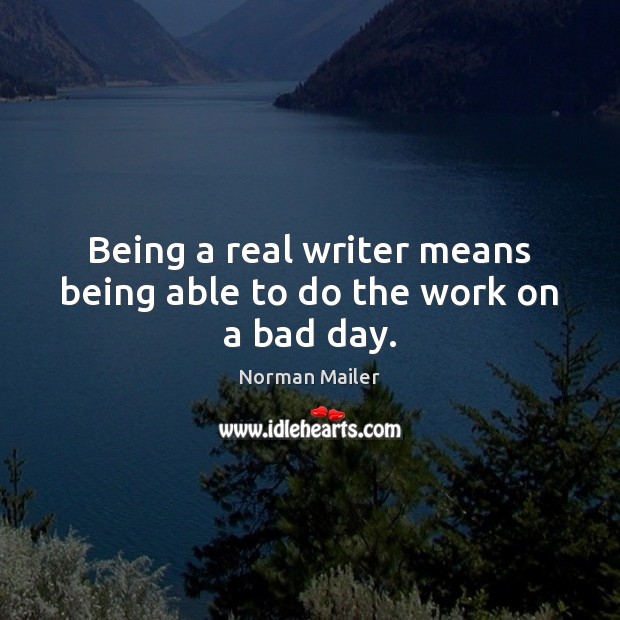 Being a real writer means being able to do the work on a bad day. Norman Mailer Picture Quote