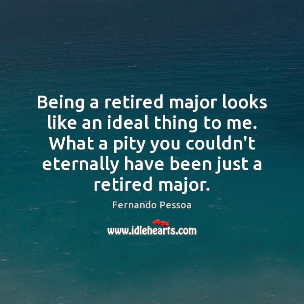 Being a retired major looks like an ideal thing to me. What Fernando Pessoa Picture Quote