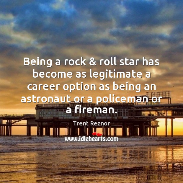 Being a rock & roll star has become as legitimate a career option Trent Reznor Picture Quote