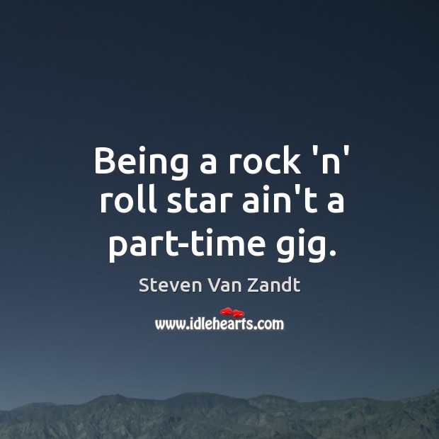 Being a rock ‘n’ roll star ain’t a part-time gig. Steven Van Zandt Picture Quote
