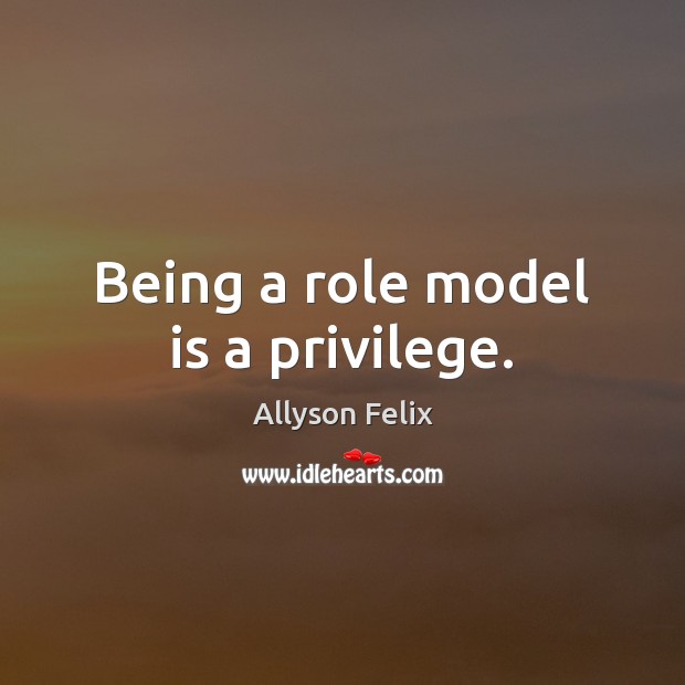 Being a role model is a privilege. Allyson Felix Picture Quote