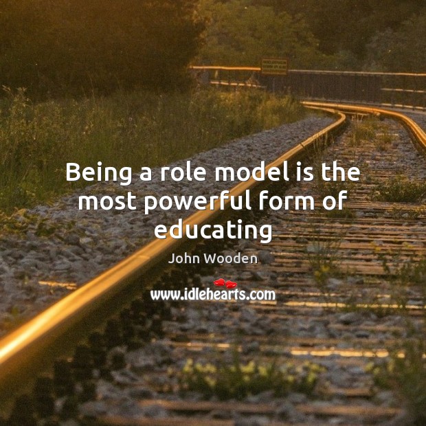 Being a role model is the most powerful form of educating John Wooden Picture Quote