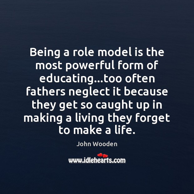Being a role model is the most powerful form of educating…too John Wooden Picture Quote