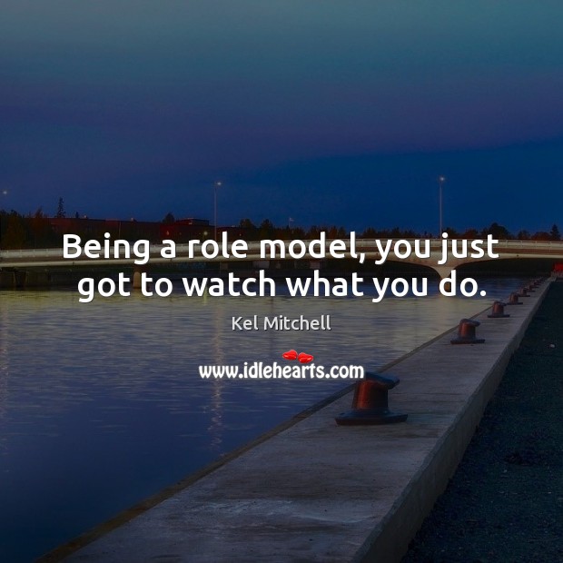 Being a role model, you just got to watch what you do. Image