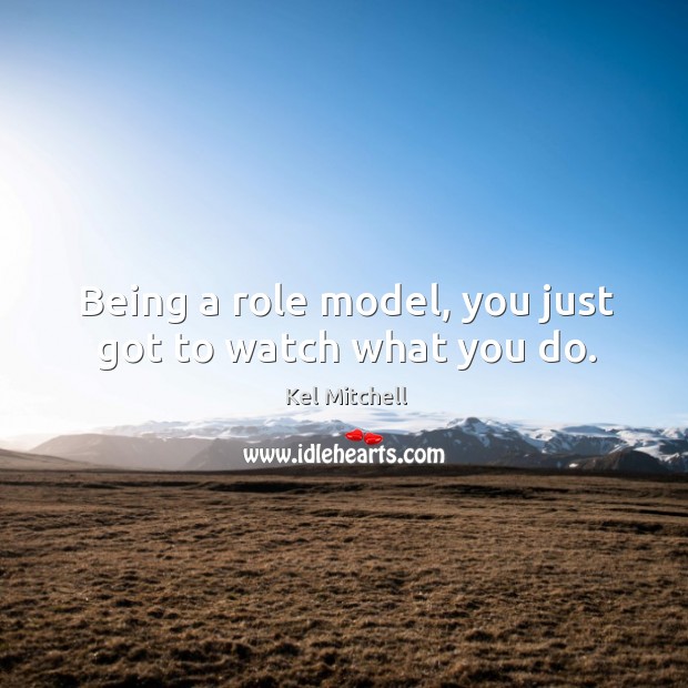 Being a role model, you just got to watch what you do. Image