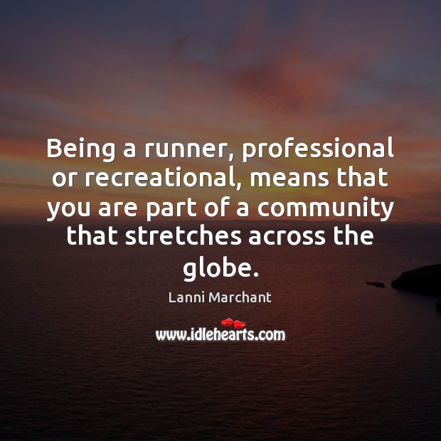 Being a runner, professional or recreational, means that you are part of Lanni Marchant Picture Quote