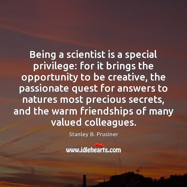 Being a scientist is a special privilege: for it brings the opportunity Stanley B. Prusiner Picture Quote