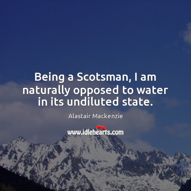Being a Scotsman, I am naturally opposed to water in its undiluted state. Image
