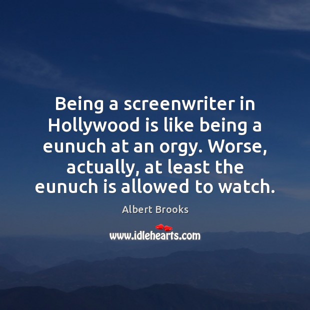 Being a screenwriter in Hollywood is like being a eunuch at an Albert Brooks Picture Quote