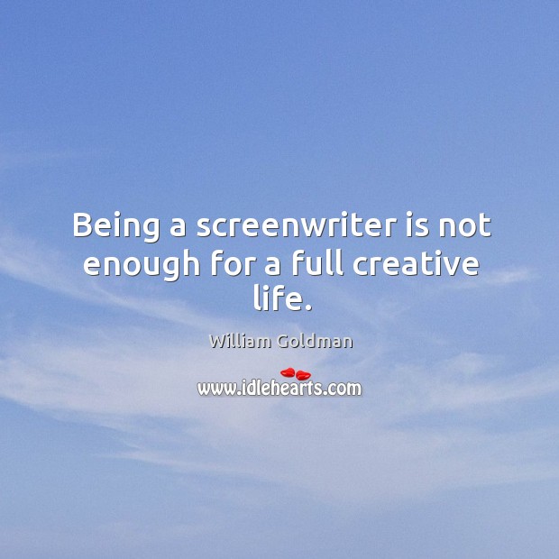 Being a screenwriter is not enough for a full creative life. William Goldman Picture Quote