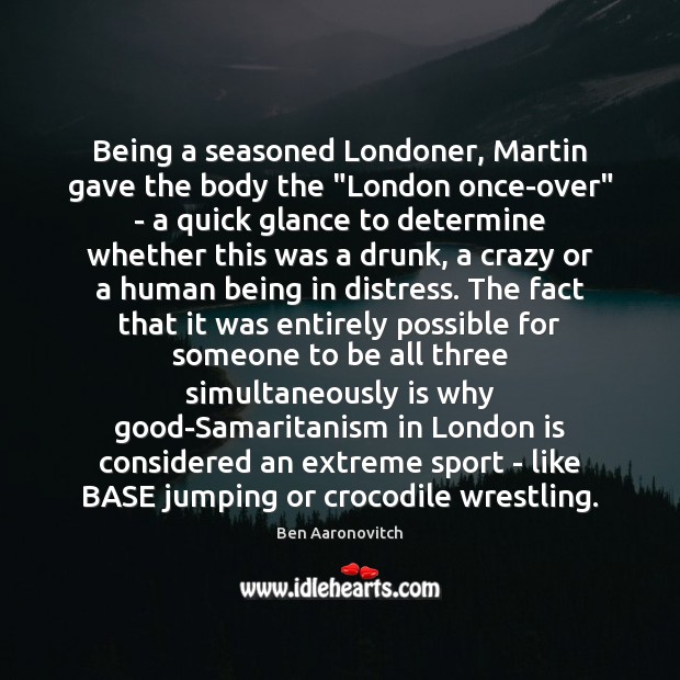 Being a seasoned Londoner, Martin gave the body the “London once-over” – Ben Aaronovitch Picture Quote