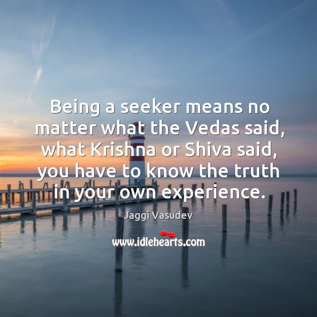 Being a seeker means no matter what the Vedas said, what Krishna Jaggi Vasudev Picture Quote