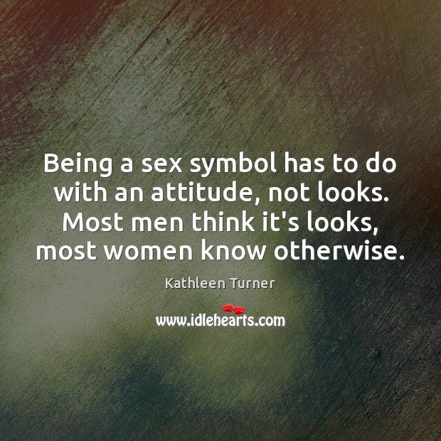 Being a sex symbol has to do with an attitude, not looks. Kathleen Turner Picture Quote
