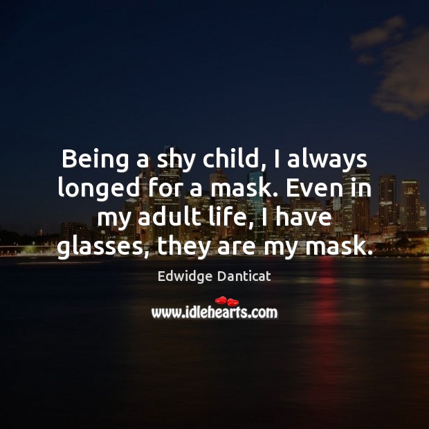 Being a shy child, I always longed for a mask. Even in Edwidge Danticat Picture Quote