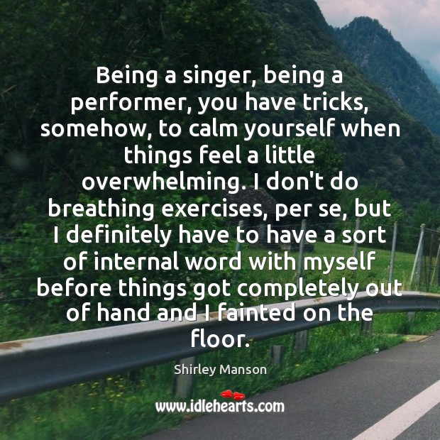 Being a singer, being a performer, you have tricks, somehow, to calm Shirley Manson Picture Quote