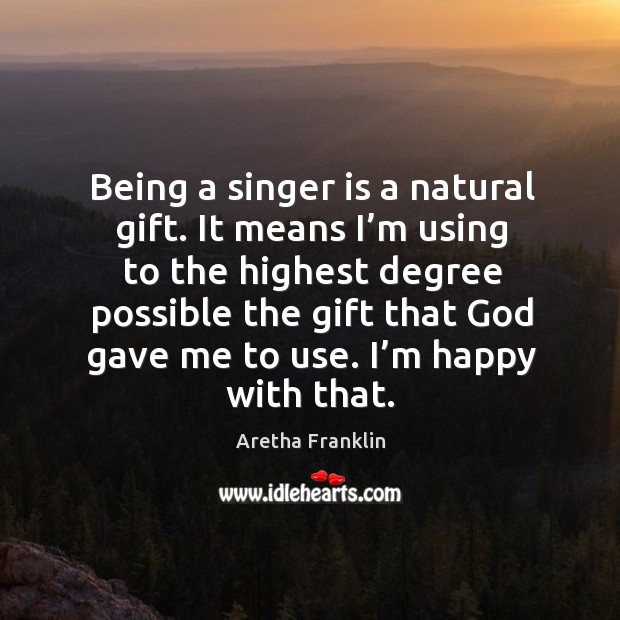 Being a singer is a natural gift. It means I’m using to the highest degree possible the gift that God gave me to use. Aretha Franklin Picture Quote