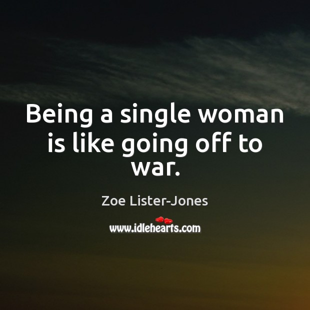 Being a single woman is like going off to war. Zoe Lister-Jones Picture Quote