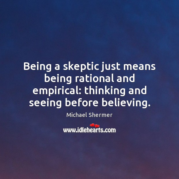 Being a skeptic just means being rational and empirical: thinking and seeing Michael Shermer Picture Quote