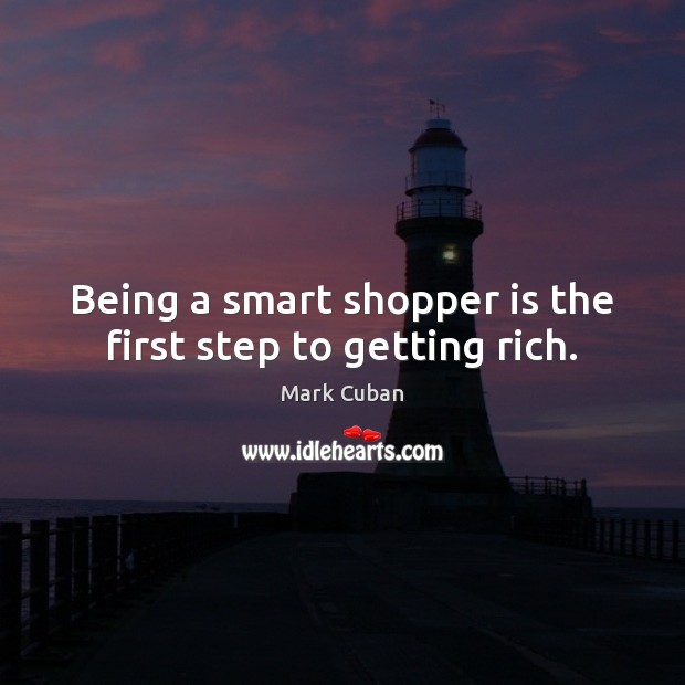 Being a smart shopper is the first step to getting rich. Mark Cuban Picture Quote