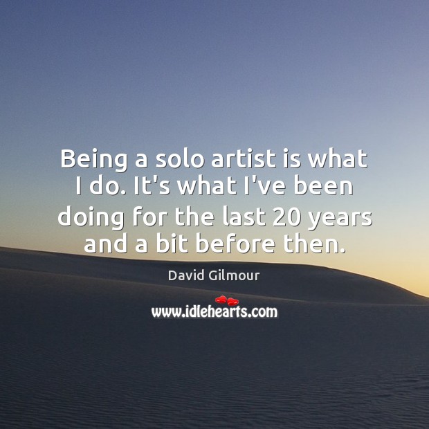 Being a solo artist is what I do. It’s what I’ve been David Gilmour Picture Quote