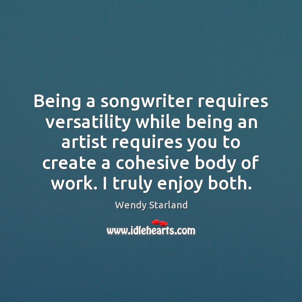Being a songwriter requires versatility while being an artist requires you to Wendy Starland Picture Quote
