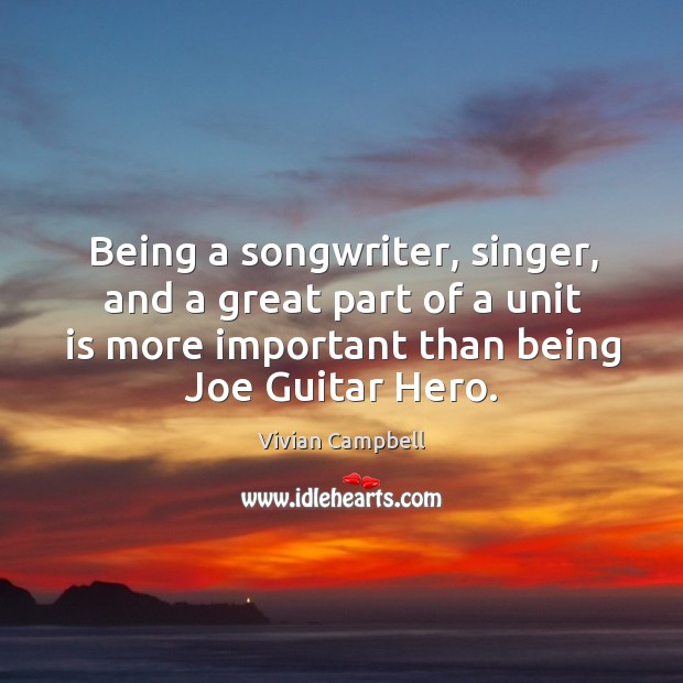 Being a songwriter, singer, and a great part of a unit is more important than being joe guitar hero. Vivian Campbell Picture Quote