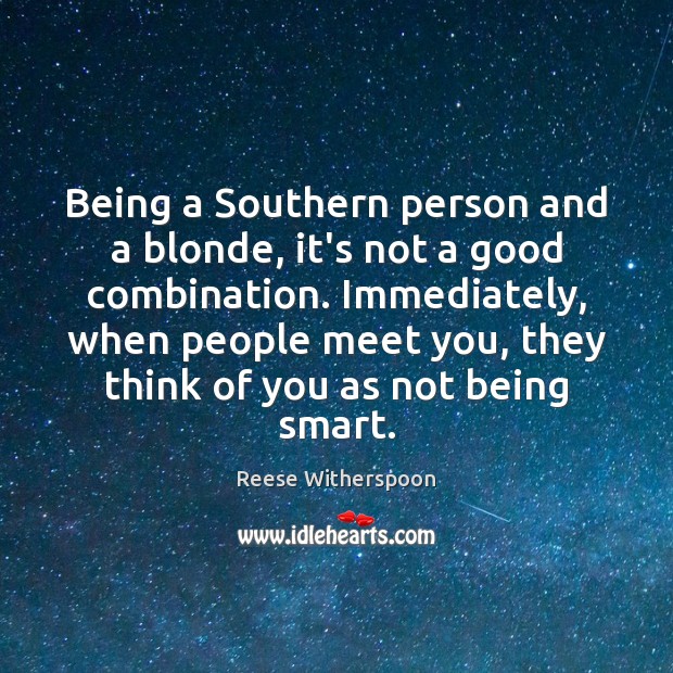 Being a Southern person and a blonde, it’s not a good combination. Reese Witherspoon Picture Quote