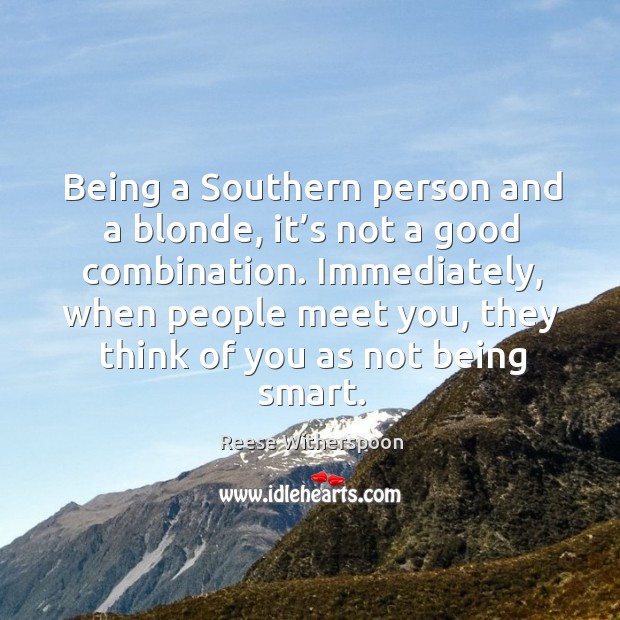 Being a southern person and a blonde, it’s not a good combination. Reese Witherspoon Picture Quote