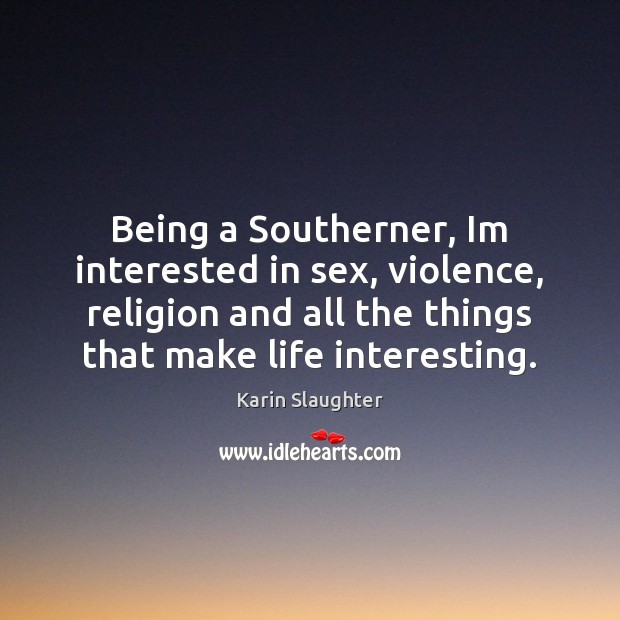 Being a Southerner, Im interested in sex, violence, religion and all the Karin Slaughter Picture Quote