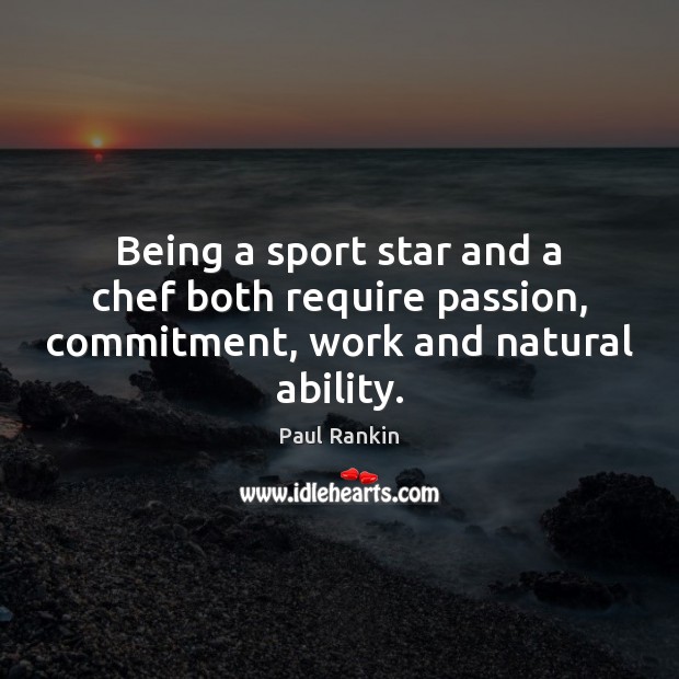 Being a sport star and a chef both require passion, commitment, work and natural ability. Paul Rankin Picture Quote