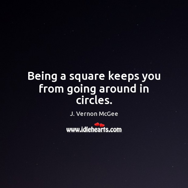 Being a square keeps you from going around in circles. J. Vernon McGee Picture Quote