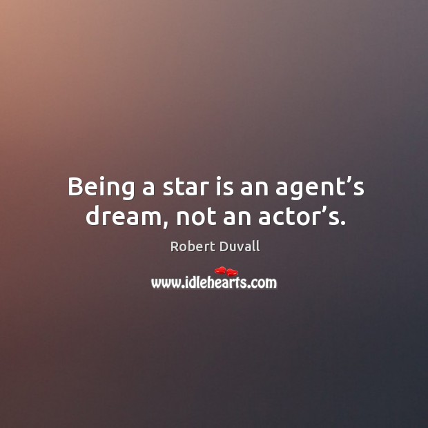 Being a star is an agent’s dream, not an actor’s. Robert Duvall Picture Quote