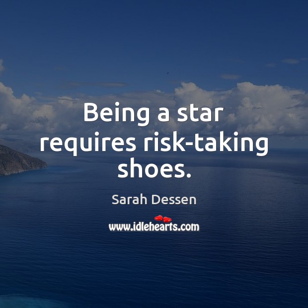 Being a star requires risk-taking shoes. Sarah Dessen Picture Quote