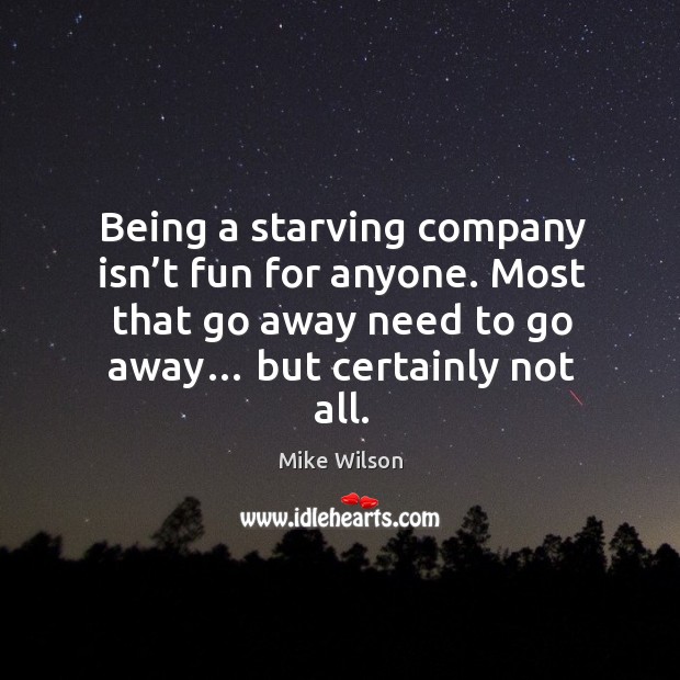 Being a starving company isn’t fun for anyone. Most that go away need to go away… but certainly not all. Image