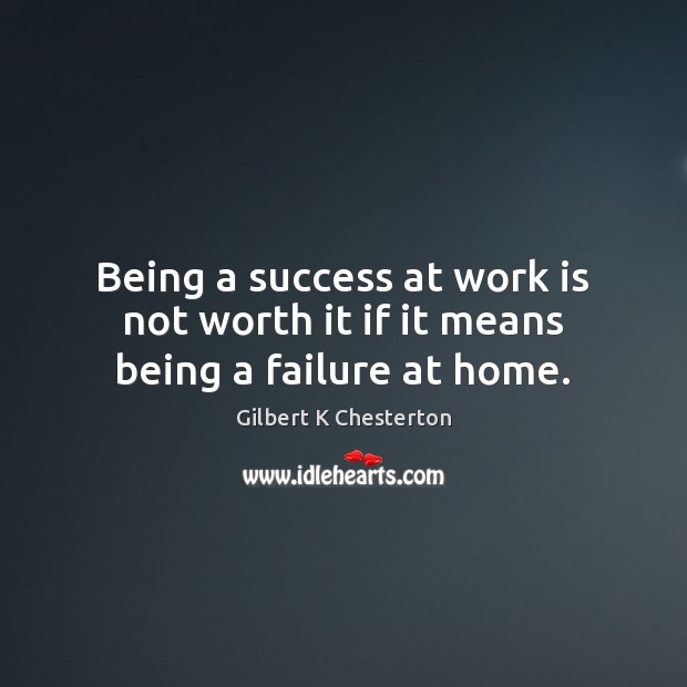 Being a success at work is not worth it if it means being a failure at home. Gilbert K Chesterton Picture Quote