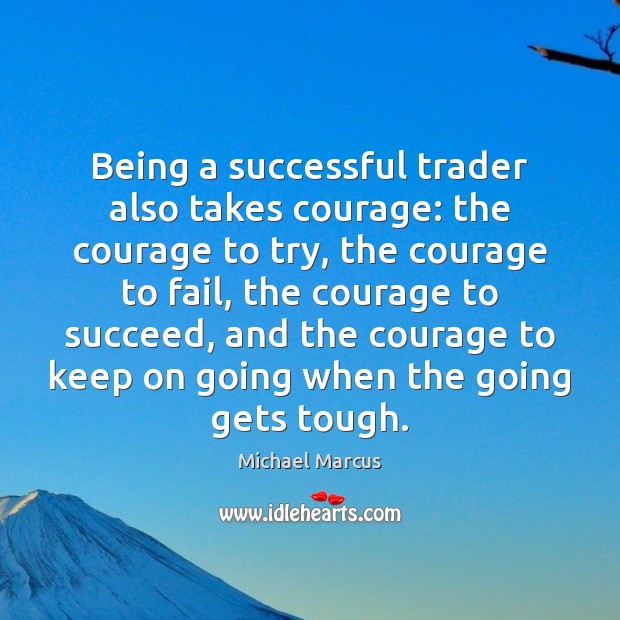 Being a successful trader also takes courage: the courage to try, the Michael Marcus Picture Quote