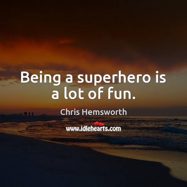Being a superhero is a lot of fun. Chris Hemsworth Picture Quote