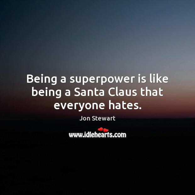 Being a superpower is like being a Santa Claus that everyone hates. Jon Stewart Picture Quote