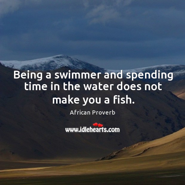 Being a swimmer and spending time in the water does not make you a fish. Image