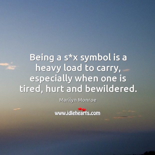 Being a s*x symbol is a heavy load to carry, especially when one is tired, hurt and bewildered. Hurt Quotes Image