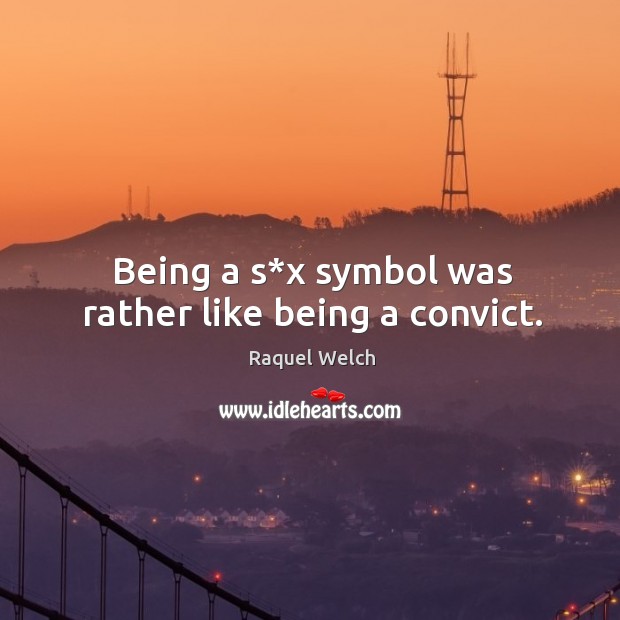 Being a s*x symbol was rather like being a convict. Raquel Welch Picture Quote