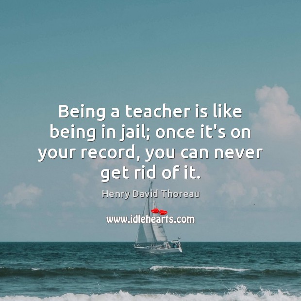 Being a teacher is like being in jail; once it’s on your Teacher Quotes Image