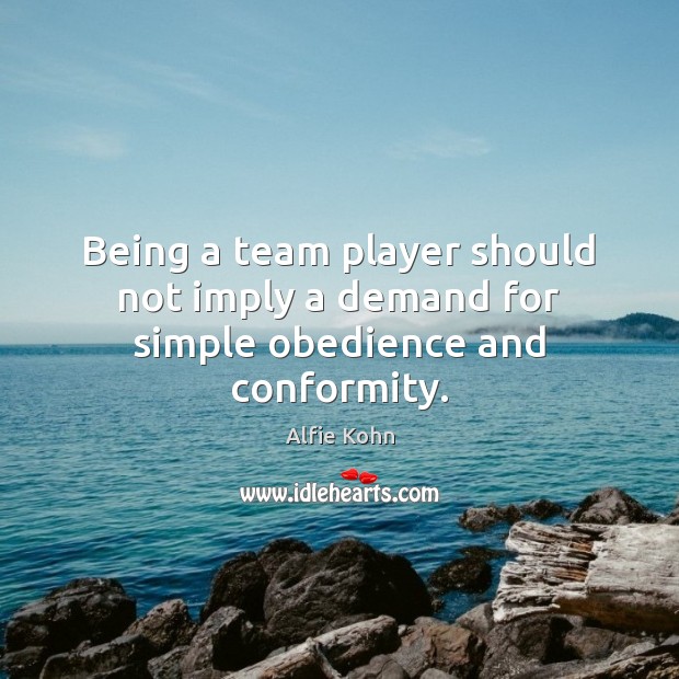 Being a team player should not imply a demand for simple obedience and conformity. Alfie Kohn Picture Quote
